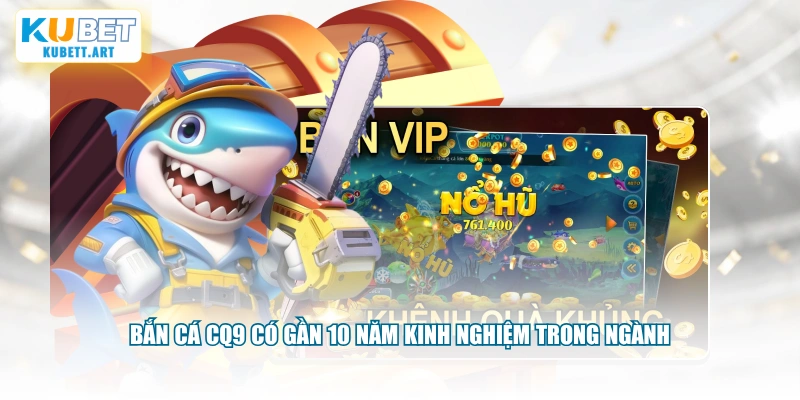 Bắn cá CQ9 có gần 10 năm kinh nghiệm trong ngành