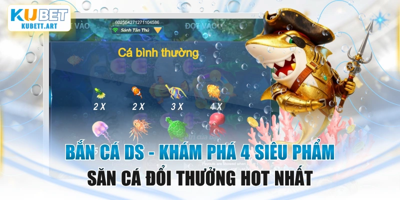 Bắn Cá DS - Khám Phá 4 Siêu Phẩm Săn Cá Đổi Thưởng Hot Nhất