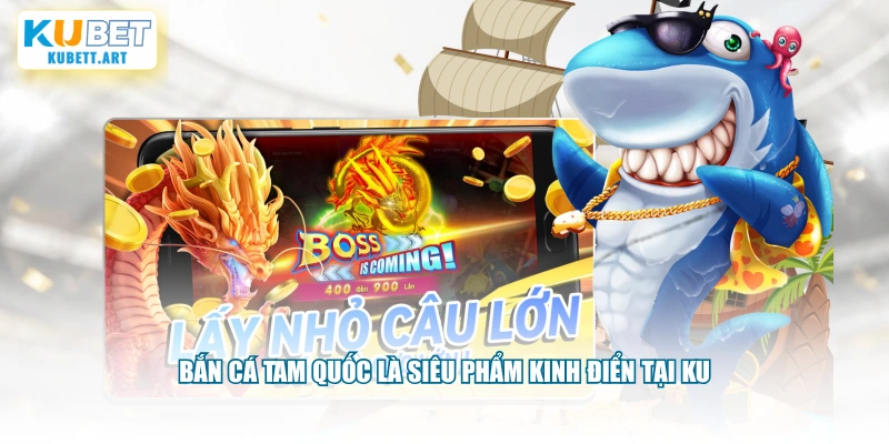 Bắn Cá Tam Quốc là siêu phẩm kinh điển tại KU