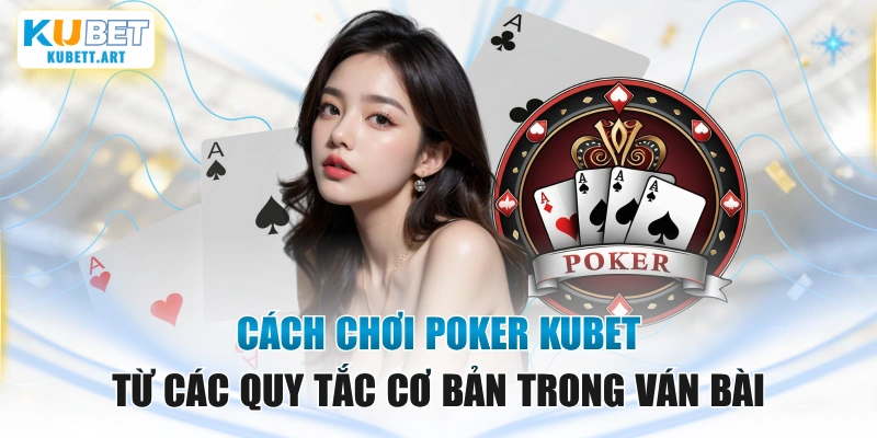 Cách Chơi Poker KUBET Từ Các Quy Tắc Cơ Bản Trong Ván Bài