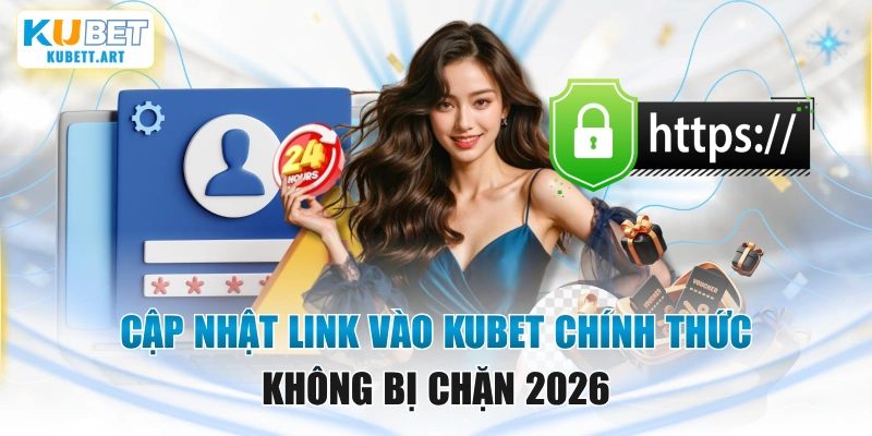 Cập Nhật Link Vào KUBET Chính Thức, Không Bị Chặn 2026