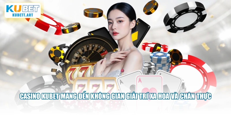 Casino KUBET mang đến không gian giải trí xa hoa và chân thực