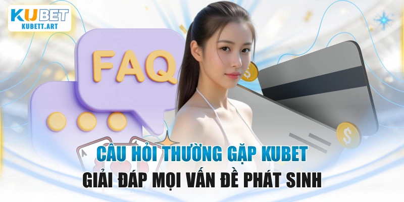 Câu Hỏi Thường Gặp KUBET Giải Đáp Mọi Vấn Đề Phát Sinh