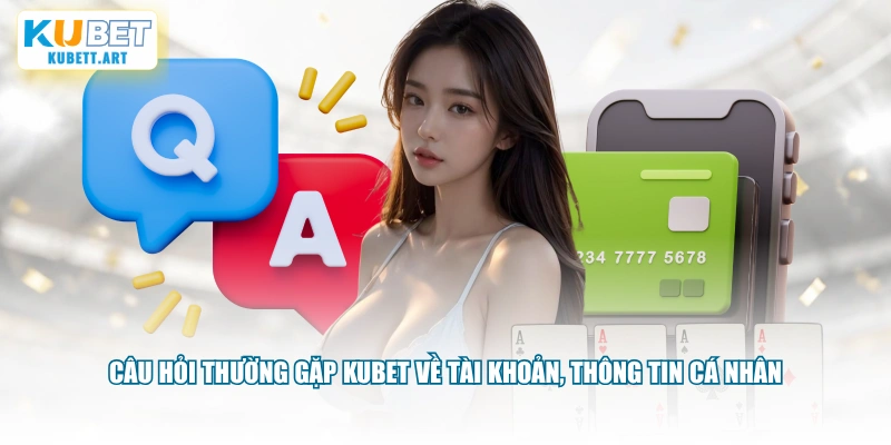 Câu hỏi thường gặp KUBET về tài khoản, thông tin cá nhân