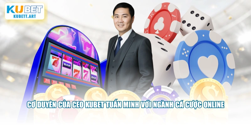 Cơ duyên của CEO KUBET Tuấn Minh với ngành cá cược online
