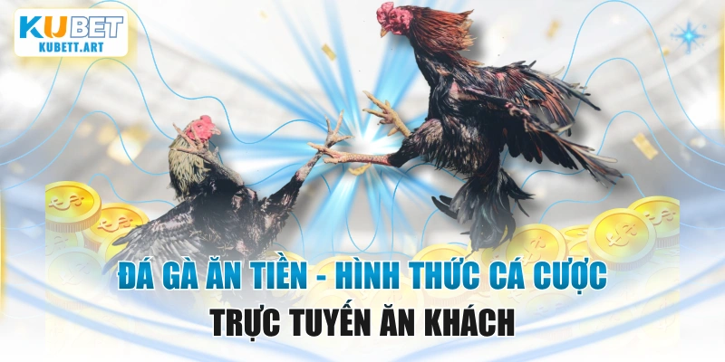 Đá Gà Ăn Tiền - Hình Thức Cá Cược Trực Tuyến Ăn Khách