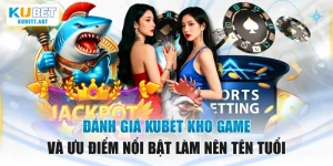 Đánh Giá Kubet Kho Game Và Ưu Điểm Nổi Bật Làm Nên Tên Tuổi