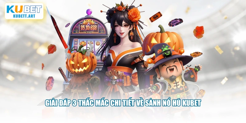 Giải đáp 3 thắc mắc chi tiết về sảnh nổ hũ KUBET