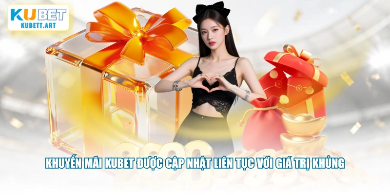 Khuyến mãi KUBET được cập nhật liên tục với giá trị khủng
