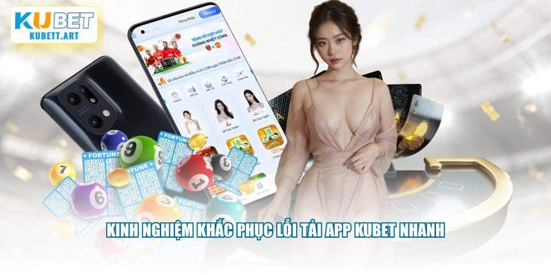 Kinh nghiệm khắc phục lỗi tải app KUBET nhanh
