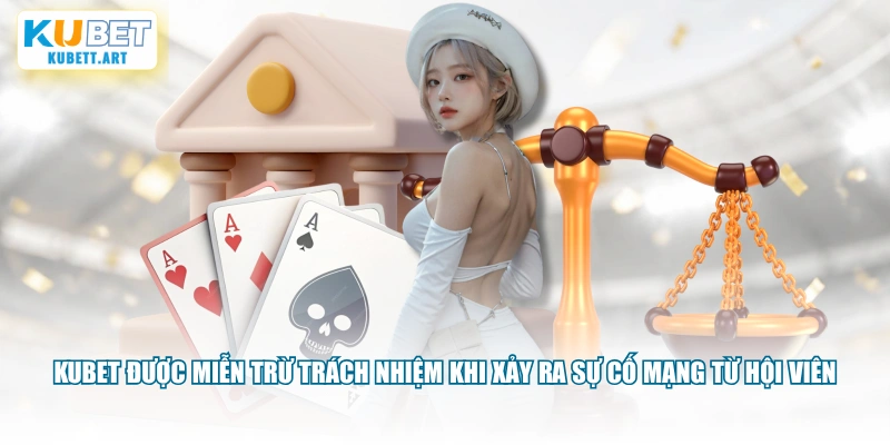 KUBET được miễn trừ trách nhiệm khi xảy ra sự cố mạng từ hội viên