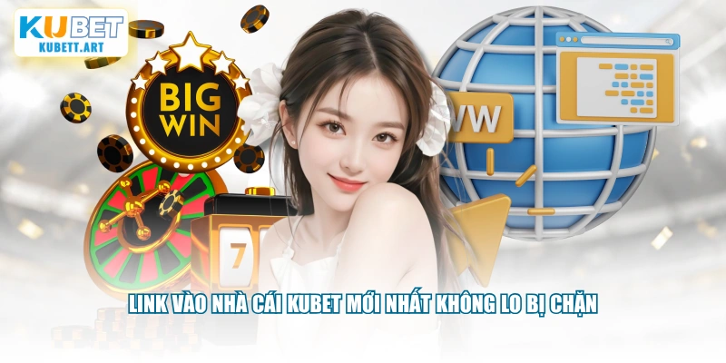 Link vào nhà cái KUBET mới nhất không lo bị chặn