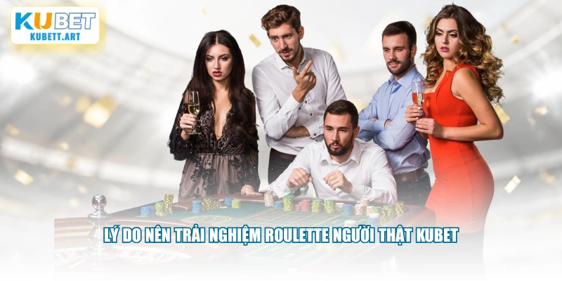 Lý do nên trải nghiệm Roulette người thật KUBET
