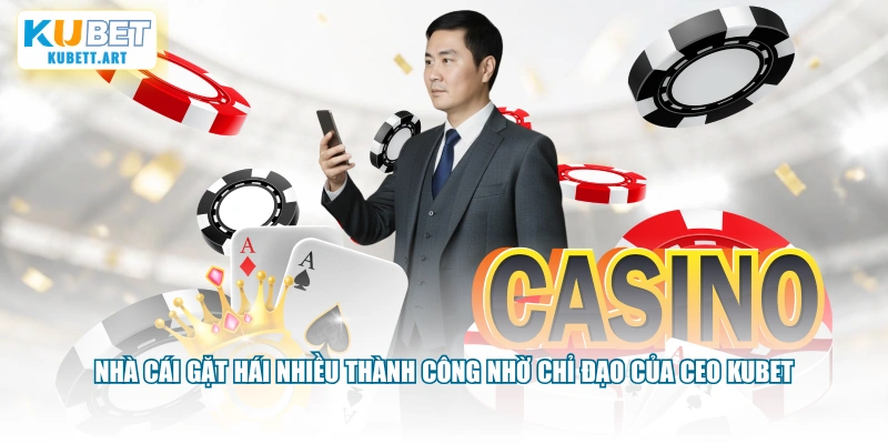 Nhà cái gặt hái nhiều thành công nhờ chỉ đạo của CEO KUBET