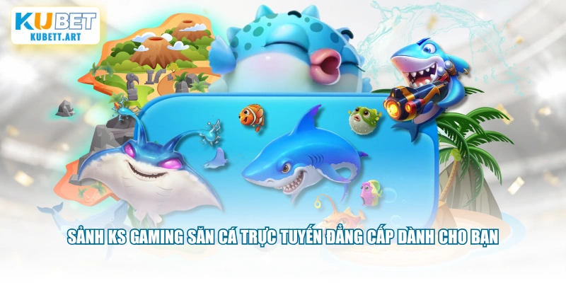 Sảnh KS gaming săn cá trực tuyến đẳng cấp dành cho bạn