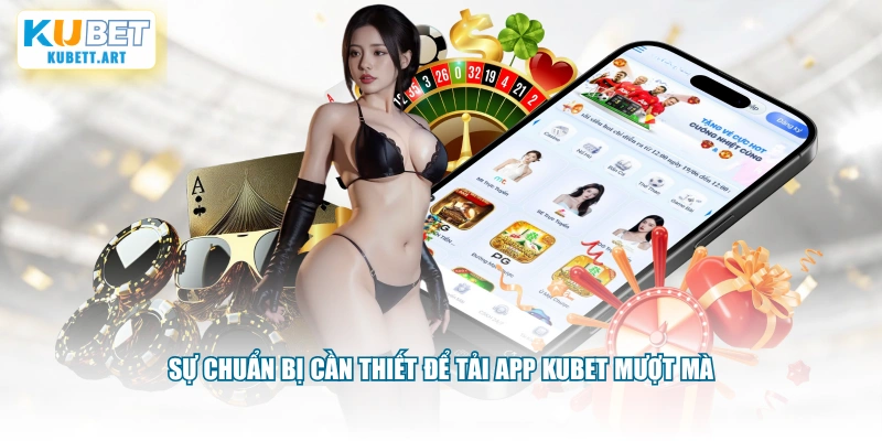 Sự chuẩn bị cần thiết để tải app KUBET mượt mà