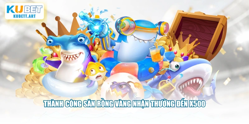Thành công săn Rồng Vàng nhận thưởng đến x500