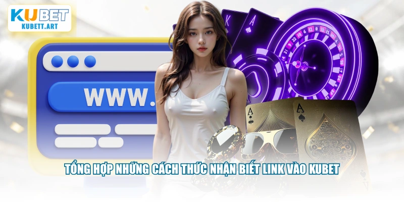 Tổng hợp những cách thức nhận biết link vào KUBET 