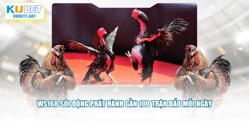 WS168 sôi động phát hành gần 100 trận đấu mỗi ngày