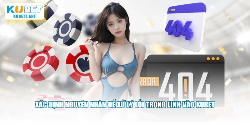 Xác định nguyên nhân để xử lý lỗi trong link vào KUBET