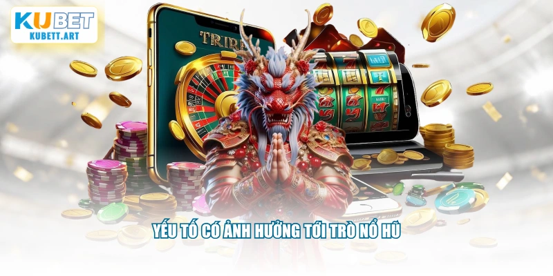 Yếu tố có ảnh hưởng tới trò nổ hũ